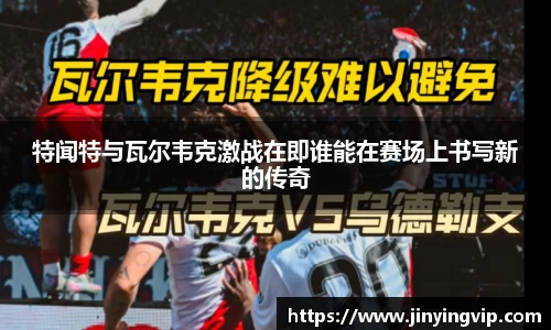 特闻特与瓦尔韦克激战在即谁能在赛场上书写新的传奇