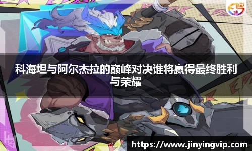 科海坦与阿尔杰拉的巅峰对决谁将赢得最终胜利与荣耀