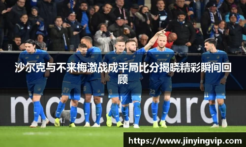 沙尔克与不来梅激战成平局比分揭晓精彩瞬间回顾