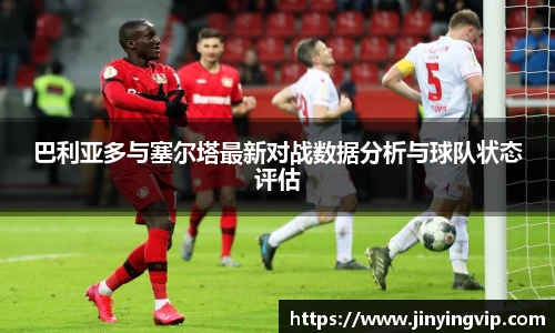 巴利亚多与塞尔塔最新对战数据分析与球队状态评估